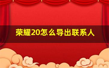 荣耀20怎么导出联系人