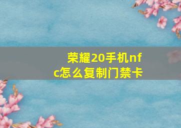 荣耀20手机nfc怎么复制门禁卡