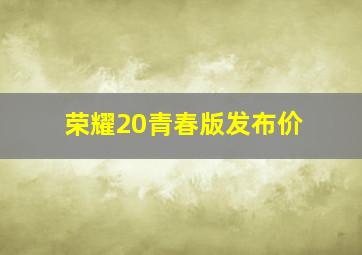 荣耀20青春版发布价