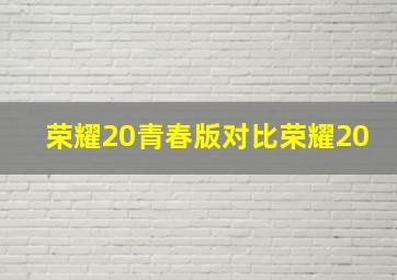 荣耀20青春版对比荣耀20