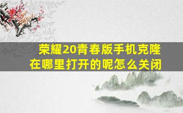 荣耀20青春版手机克隆在哪里打开的呢怎么关闭