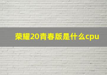 荣耀20青春版是什么cpu