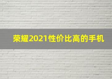 荣耀2021性价比高的手机