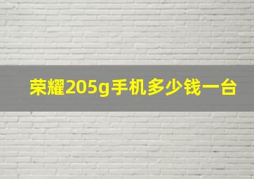 荣耀205g手机多少钱一台