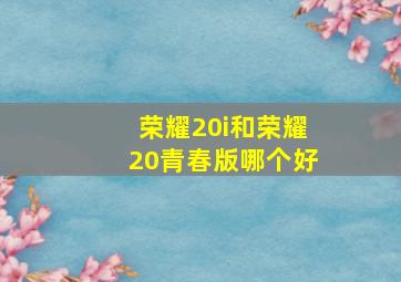 荣耀20i和荣耀20青春版哪个好