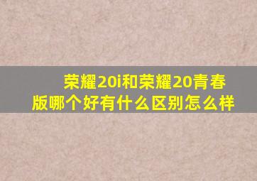 荣耀20i和荣耀20青春版哪个好有什么区别怎么样