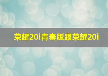 荣耀20i青春版跟荣耀20i