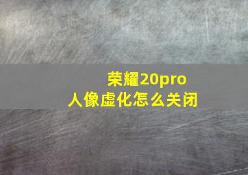 荣耀20pro人像虚化怎么关闭