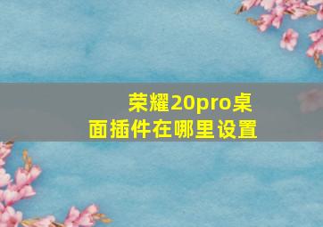 荣耀20pro桌面插件在哪里设置