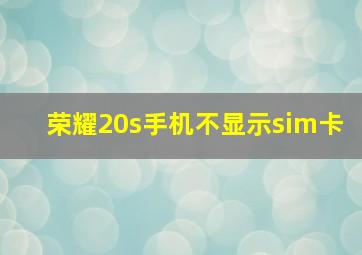 荣耀20s手机不显示sim卡