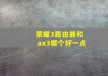 荣耀3路由器和ax3哪个好一点