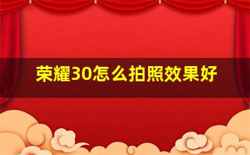 荣耀30怎么拍照效果好