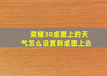 荣耀30桌面上的天气怎么设置到桌面上去