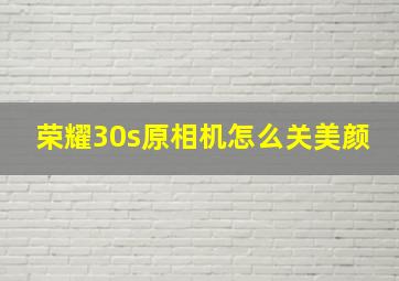 荣耀30s原相机怎么关美颜