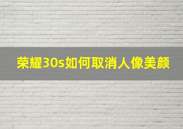 荣耀30s如何取消人像美颜