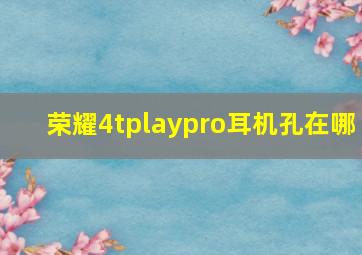 荣耀4tplaypro耳机孔在哪