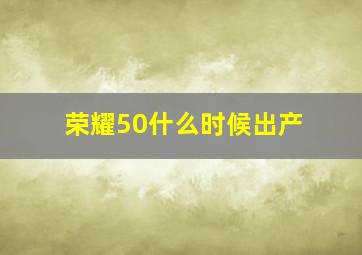 荣耀50什么时候出产