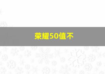 荣耀50值不