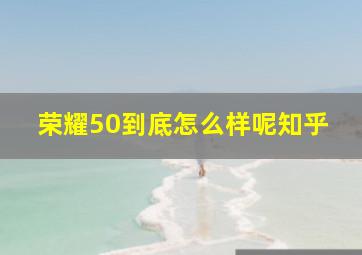 荣耀50到底怎么样呢知乎