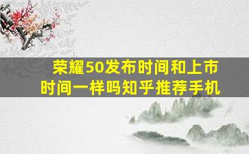 荣耀50发布时间和上市时间一样吗知乎推荐手机