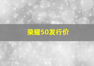 荣耀50发行价