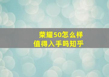 荣耀50怎么样值得入手吗知乎