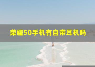 荣耀50手机有自带耳机吗