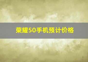 荣耀50手机预计价格