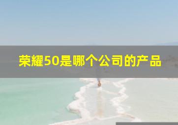 荣耀50是哪个公司的产品