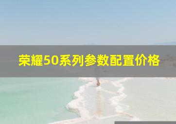 荣耀50系列参数配置价格