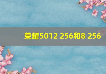 荣耀5012+256和8+256