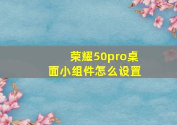 荣耀50pro桌面小组件怎么设置