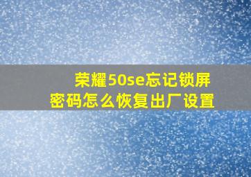 荣耀50se忘记锁屏密码怎么恢复出厂设置