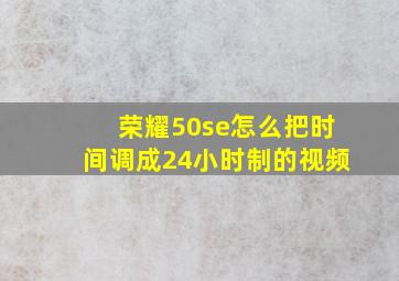 荣耀50se怎么把时间调成24小时制的视频