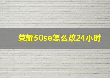 荣耀50se怎么改24小时