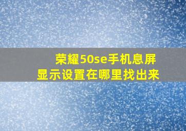 荣耀50se手机息屏显示设置在哪里找出来