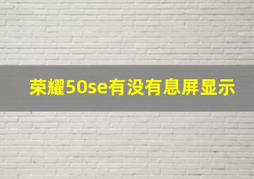 荣耀50se有没有息屏显示