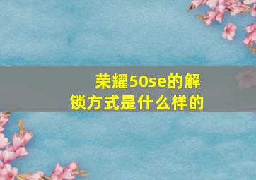 荣耀50se的解锁方式是什么样的