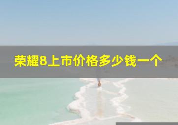 荣耀8上市价格多少钱一个