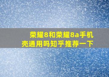 荣耀8和荣耀8a手机壳通用吗知乎推荐一下