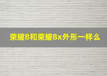 荣耀8和荣耀8x外形一样么