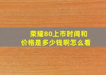 荣耀80上市时间和价格是多少钱啊怎么看