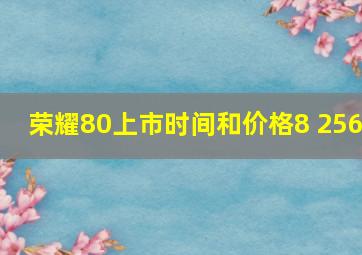 荣耀80上市时间和价格8+256