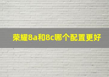 荣耀8a和8c哪个配置更好