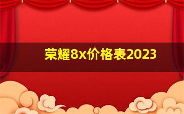 荣耀8x价格表2023