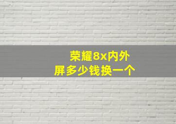 荣耀8x内外屏多少钱换一个