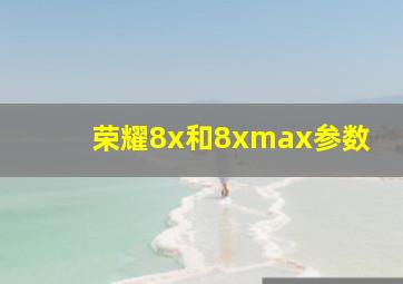 荣耀8x和8xmax参数