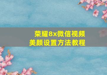 荣耀8x微信视频美颜设置方法教程