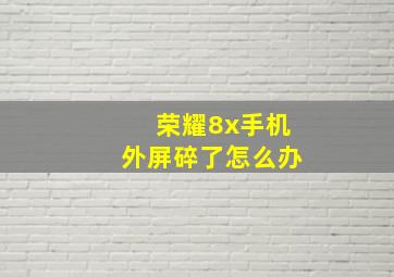 荣耀8x手机外屏碎了怎么办