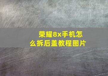 荣耀8x手机怎么拆后盖教程图片